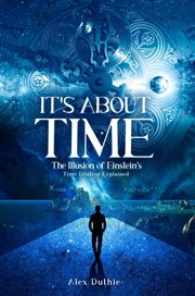 It's about time : the illusion of Einstein's time dilation explained cover image