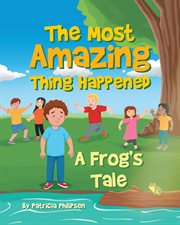 The Most Amazing Thing Happened: A Frog's Tale : A Frog's Tale cover image