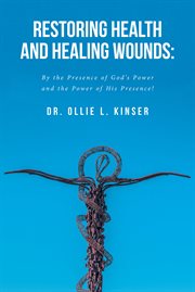 Restoring health and healing wounds : By the Presence of God's Power and the Power of His Presence! cover image