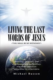 Living the Last Words of Jesus ("You Shall Be My Witnesses") : ESSENTIAL, EFFECTIVE, AND EASY EVANGELISM (WITNESSING) FOR EVERY CHRISTIAN (INCLUDING US INTROVERTS) cover image