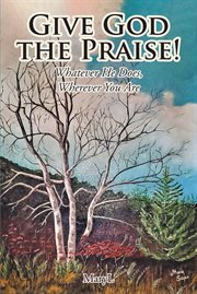 Give god the praise! : Whatever He Does, Wherever You Are cover image