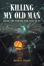 Killing My Old Man; Being the Person God Sees in Me cover image