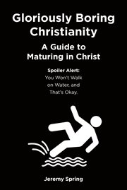 Gloriously Boring Christianity : A Guide to Maturing in Christ. Spoiler Alert: You Won't Walk on Water, and That's Okay cover image