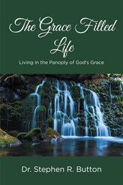The grace filled life : Living in the Panoply of God's Grace cover image