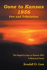 Gone to kansas 1856 fire and tribulation : The Sequel to Gone to Kansas 1855 A Historical Novel cover image