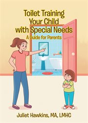 Toilet training your child with special needs : A Guide for Parents cover image