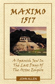 M a X I M O 1517 : A Spanish Jew In The Last Days Of The Aztec Empire cover image