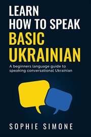 Learn how to speak basic Ukrainian : a beginners language guide to speaking conversational Ukrainian cover image