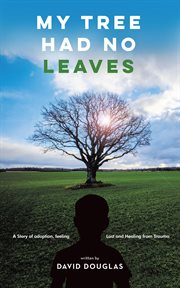 My Tree Had No Leaves : A Story of Adoption, Feeling Lost, and Healing from the Trauma cover image