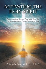 Activating the holy spirit : Transformational Prayers That Will Turn Your Life from Ordinary to Extraordinary in 10 Days cover image