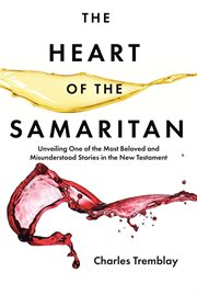 The Heart of the Samaritan : Unveiling One of the Most Beloved and Misunderstood Stories in the New Testament cover image