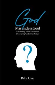 God Misunderstood : Uncovering Satan's Deception Discovering God's True Nature cover image