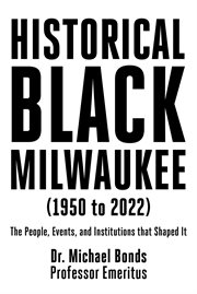 Historical Black Milwaukee (1950 to 2022) : The People, Events, and Institutions that Shaped It cover image