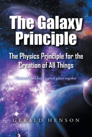 The galaxy principle : The Physics Principle for the Creation of All Things Come and let's build a spiral galaxy together cover image
