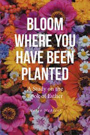 Bloom where you have been planted : a study on the Book of Esther cover image