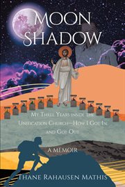 Moon Shadow : my three years inside the Unification Church, how I got in and got out, a memoir cover image