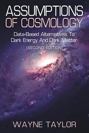 Assumptions of Cosmology : Data-Based Alternatives to Dark Energy and Dark Matter cover image