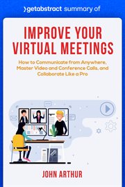 Summary of improve your virtual meetings by john arthur : How to Communicate from Anywhere, Master Video and Conference Calls, and Collaborate Like a Pro cover image
