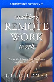 Summary of making remote work work by gil gildner : How to Work Remotely & Build Teams from Anywhere in the World cover image