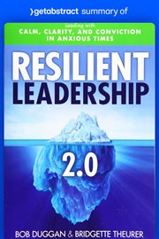 Summary of resilient leadership 2.0 by bob duggan and bridgette theurer : Leading with Calm, Clarity, and Conviction in Anxious Times cover image