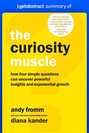 Summary of the curiosity muscle by diana kander and andy fromm : How Four Simple Questions Can Uncover Powerful Insights and Exponential Growth cover image