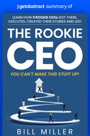 Summary of the rookie ceo, you can't make this stuff up! by bill miller : Learn how 9 rookie CEOs got there, executed, created their stories and led! cover image