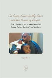 An open letter to my sons, and the power of prayer : The Life and Love of a 60-Year-Old Single Father Raising Two Toddlers cover image