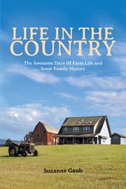 Life in the Country : The Awesome Days Of Farm Life and Some Family History cover image