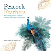 Peacock feathers : A Trauma-Informed Therapeutic Workbook for Children in Foster Care cover image
