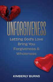 Unforgiveness : Letting God's Love Bring You Forgiveness & Wholeness cover image