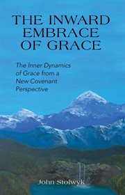 The inward embrace of grace : the Inner Dynamics of Grace from a New Covenant Perspective cover image