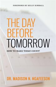 The day before tomorrow : How to Make Today Count! cover image