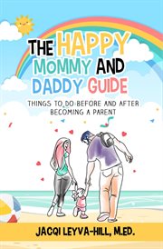 The Happy Mommy and Daddy Guide : Things to Do Before & After Becoming a Parent cover image