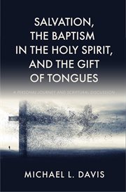 Salvation, the baptism in the holy spirit, and the gift of tongues : A Personal Journey and Scriptural Discussion cover image
