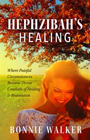 Hephzibah's Healing : Where Painful Circumstances Become Divine Conduits Of Healing & Restoration cover image