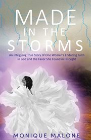 Made in the storms : An Intriguing True Story of One Woman's Enduring Faith in God and the Favor She Found in His Sight cover image