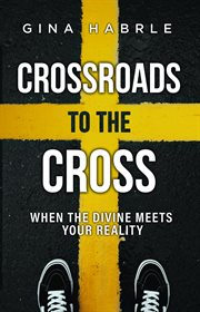 Crossroads to the cross : When the Divine Meets Your Reality cover image