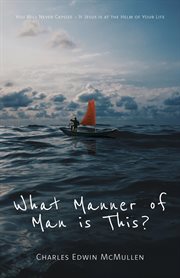 What Manner of Man Is This? : You Will Never Capsize-If Jesus Is at the Helm of Your Life cover image
