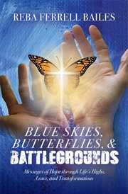 Blue skies, butterflies & battlegrounds : Messages of Hope Through Life's Highs, Lows, and Transformations cover image