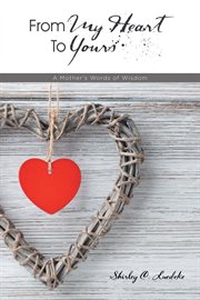 From My Heart to Yours : A Mother's Words of Wisdom cover image