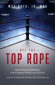 Off the top rope : From Professional Wrestling to the Corporate World to the Classroom cover image