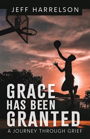 Grace has been granted : A Journey Through Grief cover image