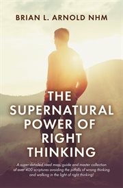 The Supernatural Power of Right Thinking! : A Super-Detailed Road Map, Guide and Master Collection of over 400 Scriptures Avoiding the Pitfalls cover image