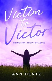 Victim to victor : Rising from the Pit of Abuse cover image