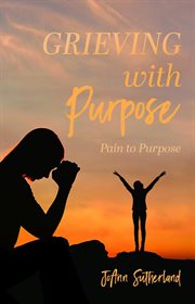 Grieving with purpose : Pain to Purpose cover image