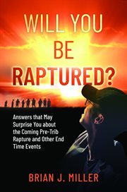 Will you be raptured? : Answers That May Surprise You About the Coming Pre-Trib Rapture and Other End Time Events cover image