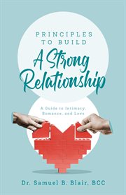 Principals to Build a Strong Relationship : A Guide to Intimacy, Romance, and Love cover image