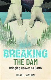 Breaking the dam : Bringing Heaven to Earth cover image