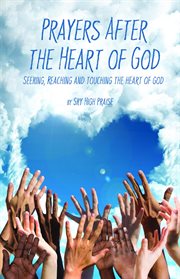 Prayers After the Heart of God : Seeking, Reaching and Touching the Heart of God cover image