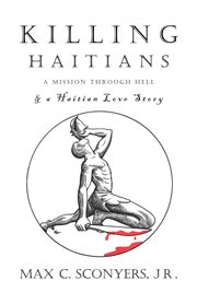 Killing Haitians : A Mission Through Hell & A Haitian Love Story cover image